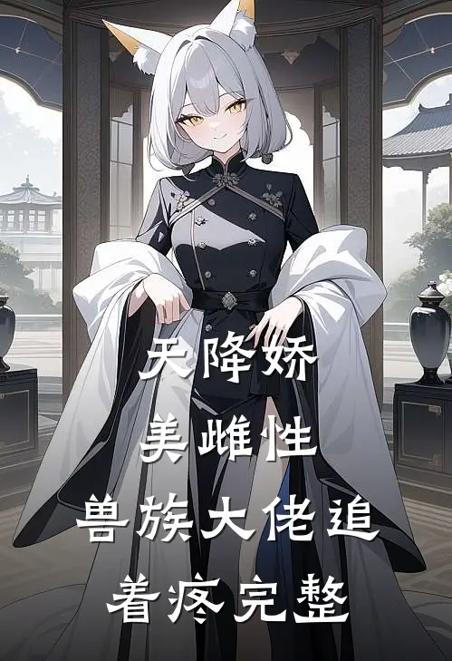 天降娇美雌性，兽族大佬追着疼完整