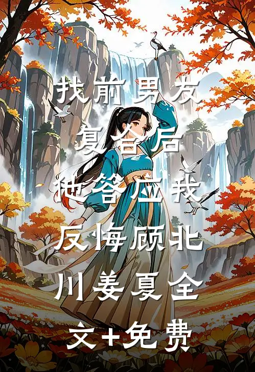 找前男友复合后，他答应我反悔顾北川姜夏全文+免费