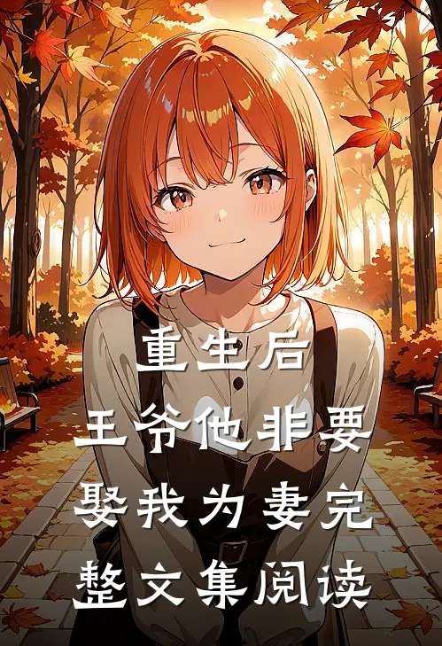 重生后，王爷他非要娶我为妻完整文集阅读