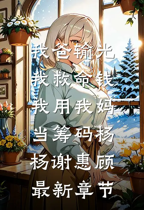 我爸输光我救命钱，我用我妈当筹码杨杨谢惠顾最新章节