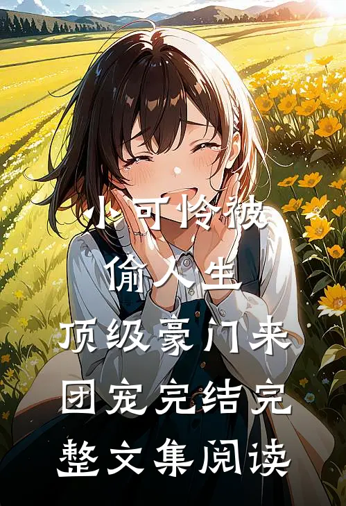 小可怜被偷人生,顶级豪门来团宠完结完整文集阅读