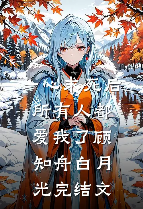 一心求死后，所有人都爱我了顾知舟白月光完结文