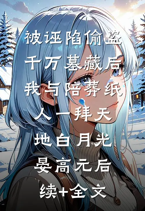 被诬陷偷盗千万墓藏后，我与陪葬纸人一拜天地白月光晏高元后续+全文