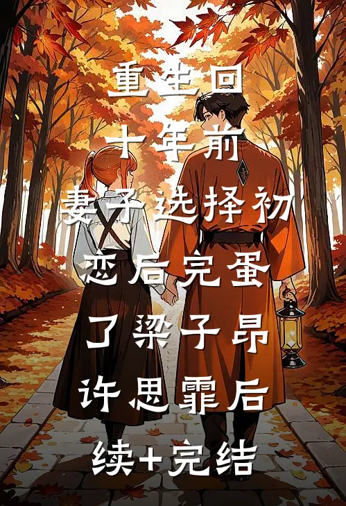重生回十年前，妻子选择初恋后完蛋了梁子昂许思霏后续+完结