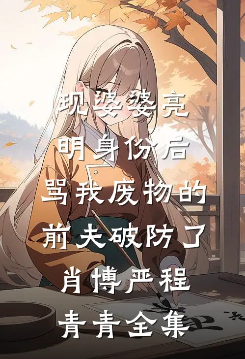 现婆婆亮明身份后，骂我废物的前夫破防了肖博严程青青全集
