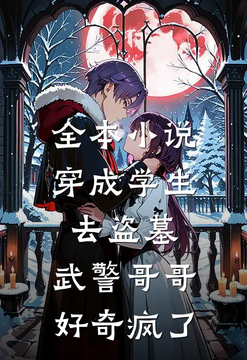 全本小说穿成学生去盗墓，武警哥哥好奇疯了