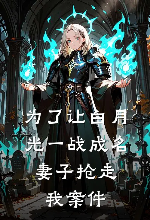 为了让白月光一战成名，妻子抢走我案件