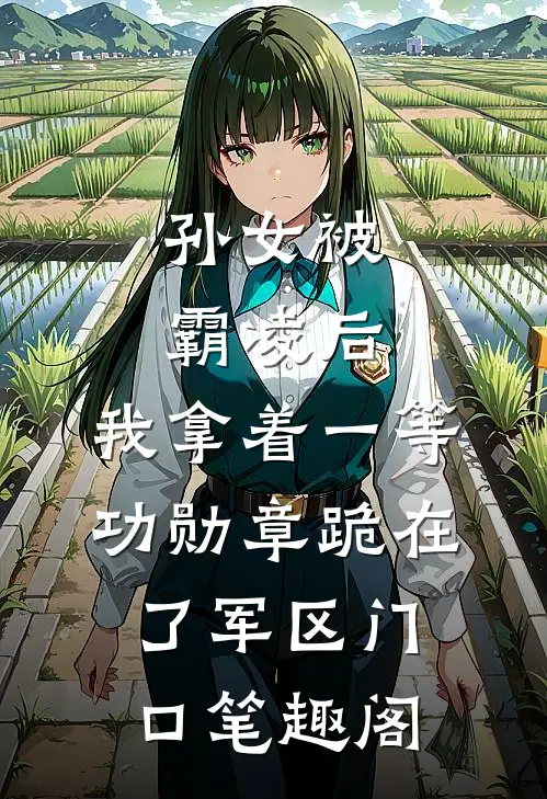 孙女被霸凌后，我拿着一等功勋章跪在了军区门口笔趣阁