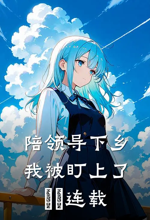 陪领导下乡，我被盯上了​​连载