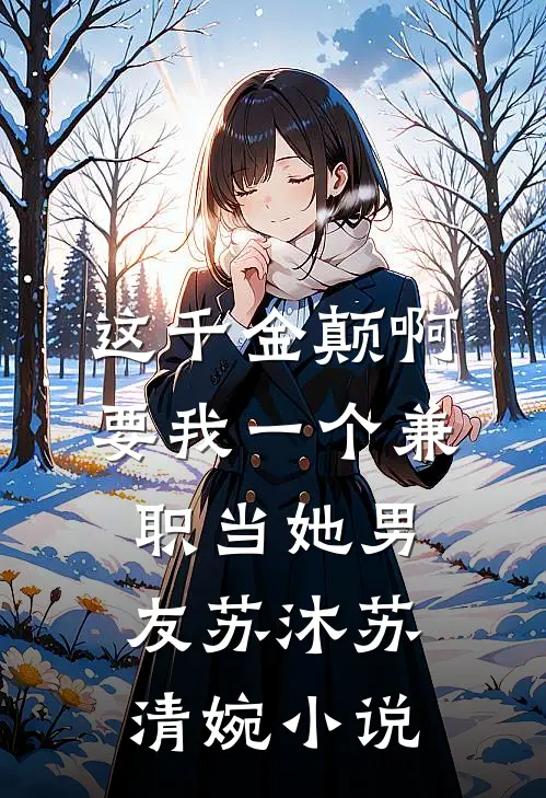 这千金颠啊，要我一个兼职当她男友苏沐苏清婉小说