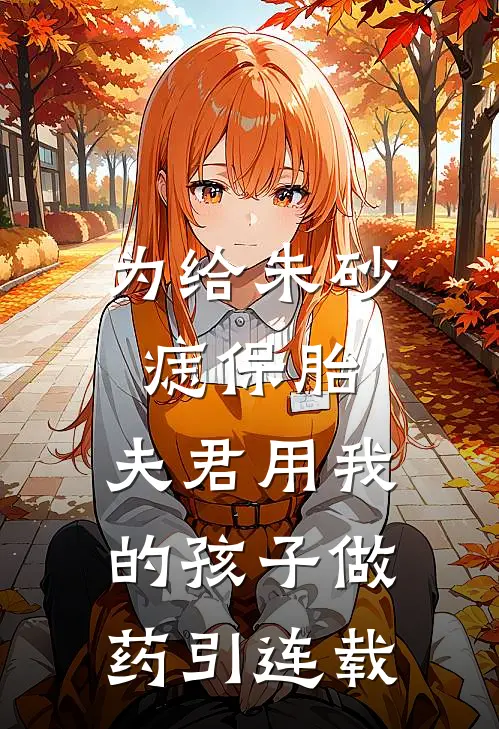 为给朱砂痣保胎，夫君用我的孩子做药引连载