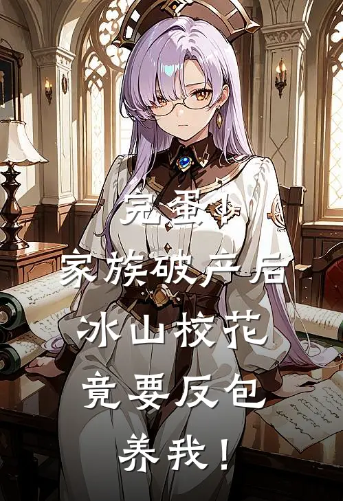 完蛋！家族破产后，冰山校花竟要反包养我！