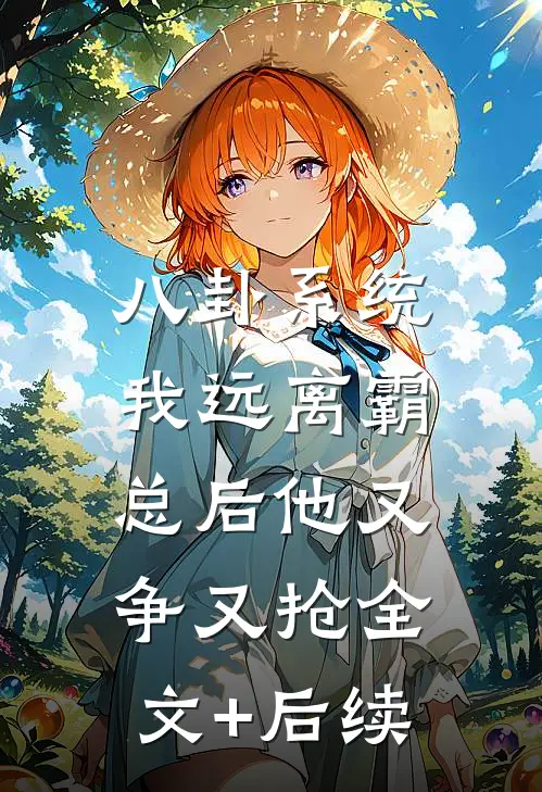八卦系统：我远离霸总后他又争又抢全文+后续