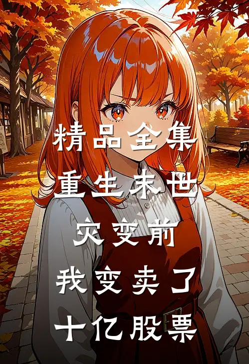 精品全集重生末世灾变前，我变卖了十亿股票