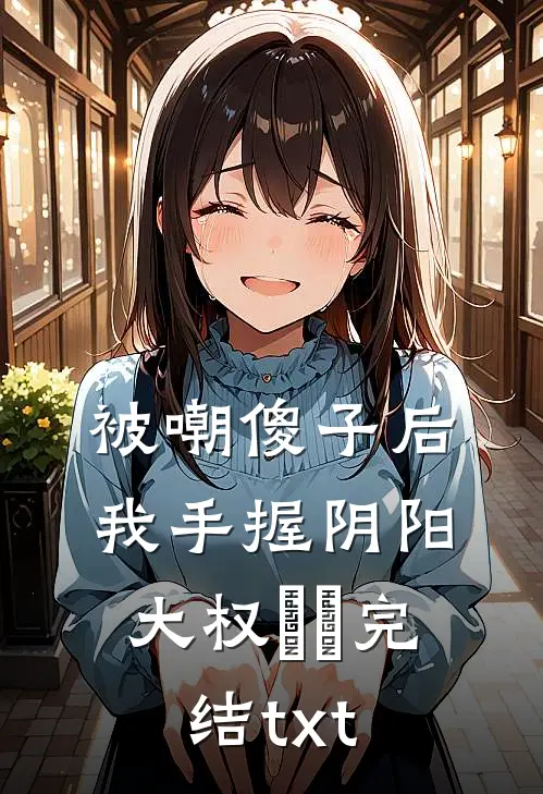 被嘲傻子后，我手握阴阳大权​​完结txt