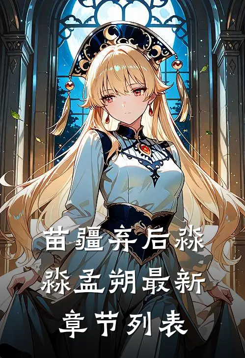 苗疆弃后淼淼孟朔最新章节列表