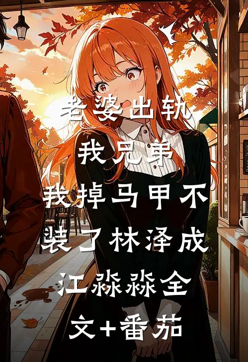 老婆出轨我兄弟，我掉马甲不装了林泽成江淼淼全文+番茄