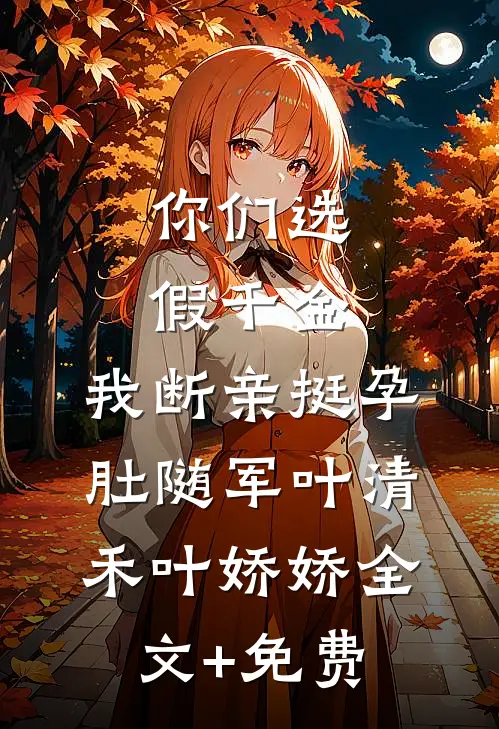 你们选假千金，我断亲挺孕肚随军叶清禾叶娇娇全文+免费