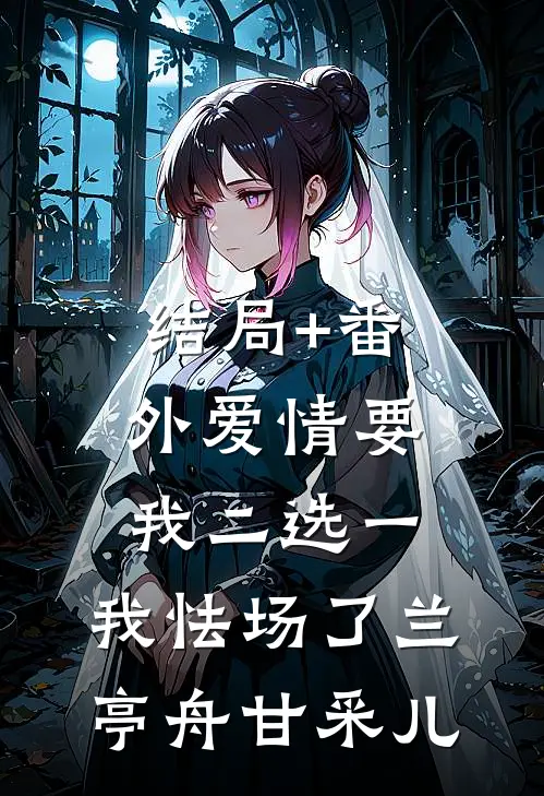 结局+番外爱情要我二选一，我怯场了兰亭舟甘采儿