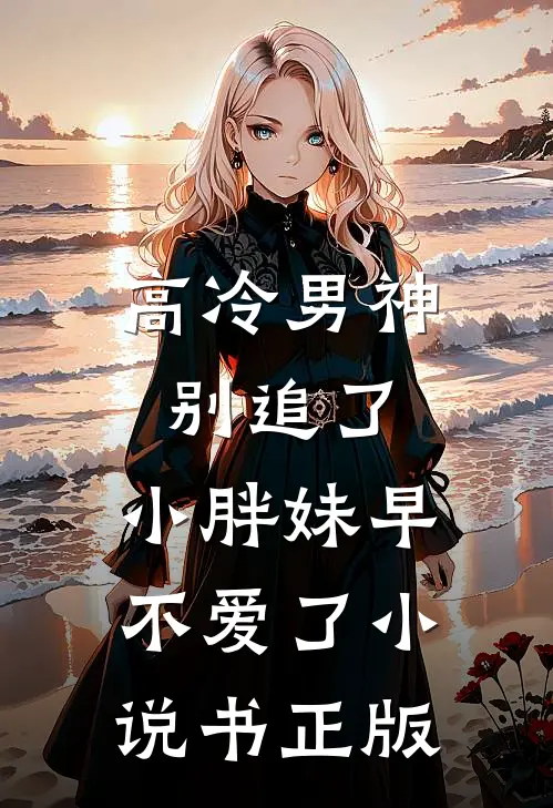 高冷男神别追了，小胖妹早不爱了小说书正版