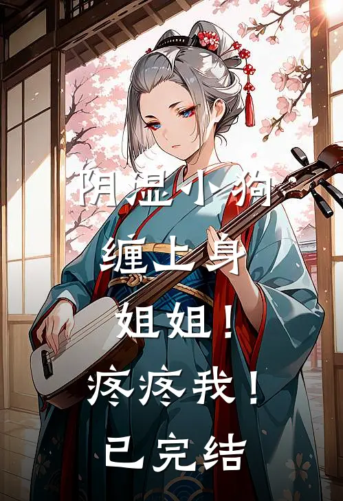 阴湿小狗缠上身，姐姐！疼疼我！已完结