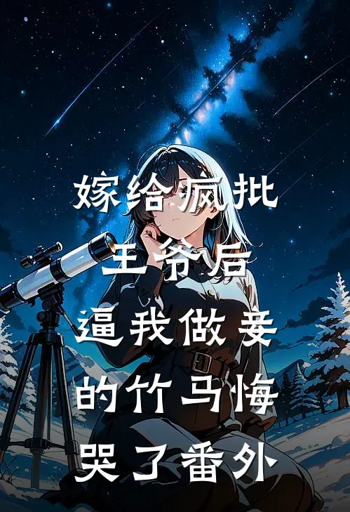 嫁给疯批王爷后，逼我做妾的竹马悔哭了番外