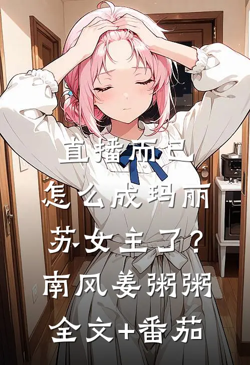 直播而已，怎么成玛丽苏女主了？南风姜粥粥全文+番茄