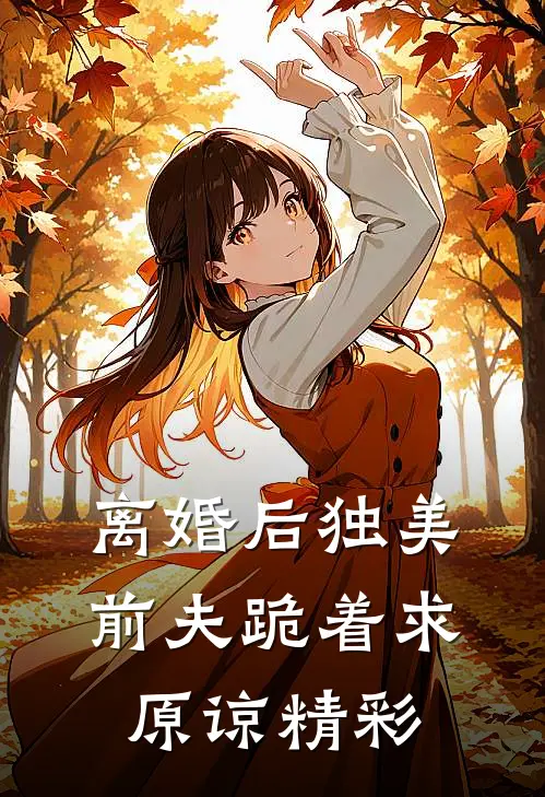 离婚后独美，前夫跪着求原谅精彩