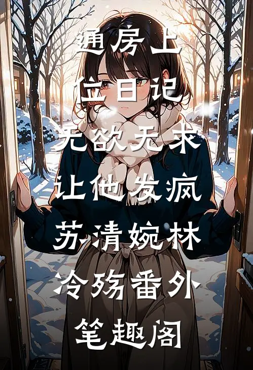 通房上位日记：无欲无求让他发疯：苏清婉林冷殇番外笔趣阁