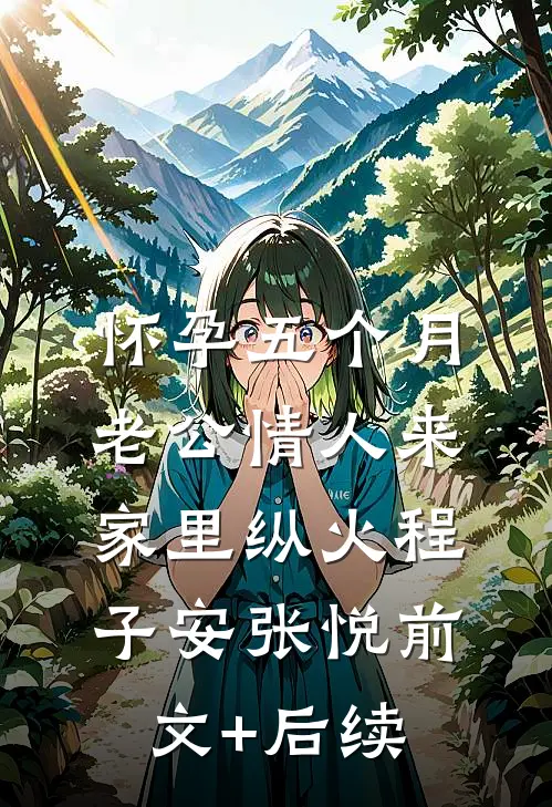 怀孕五个月，老公情人来家里纵火程子安张悦前文+后续