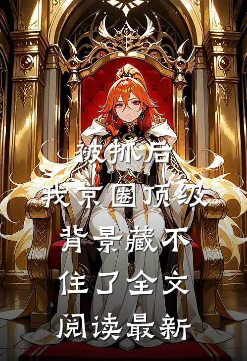 被抓后，我京圈顶级背景藏不住了全文阅读最新