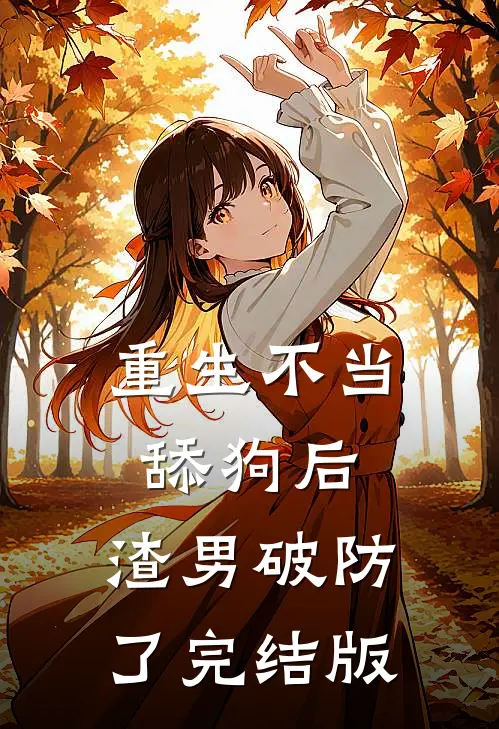 重生不当舔狗后，渣男破防了完结版
