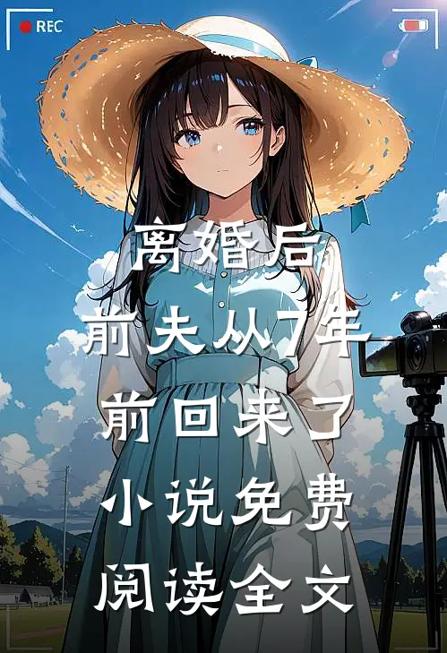 离婚后，前夫从7年前回来了小说免费阅读全文