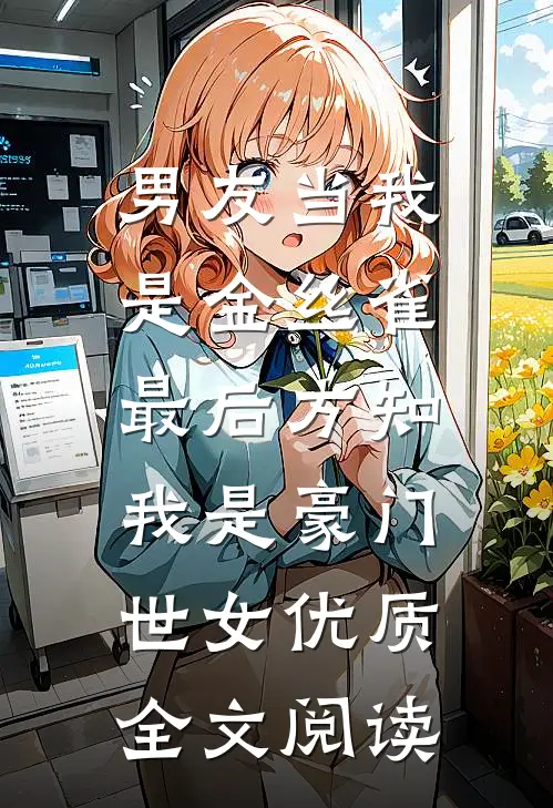 男友当我是金丝雀，最后方知我是豪门世女优质全文阅读