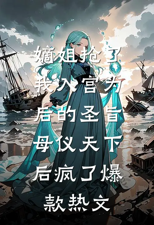 嫡姐抢了我入宫为后的圣旨，母仪天下后疯了爆款热文
