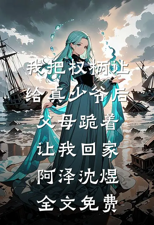 我把权柄让给真少爷后，父母跪着让我回家阿泽沈煜全文免费