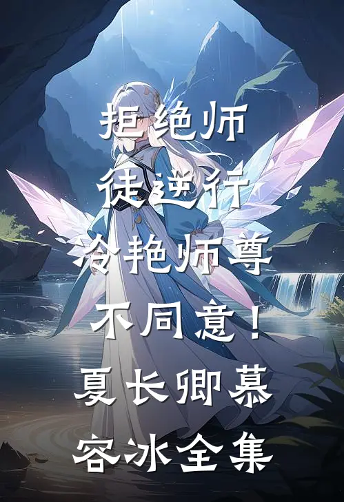 拒绝师徒逆行，冷艳师尊不同意！夏长卿慕容冰全集