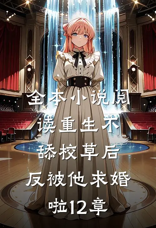 全本小说阅读重生不舔校草后,反被他求婚啦12章