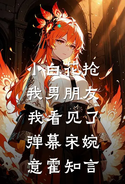 小白花抢我男朋友，我看见了弹幕宋婉意霍知言