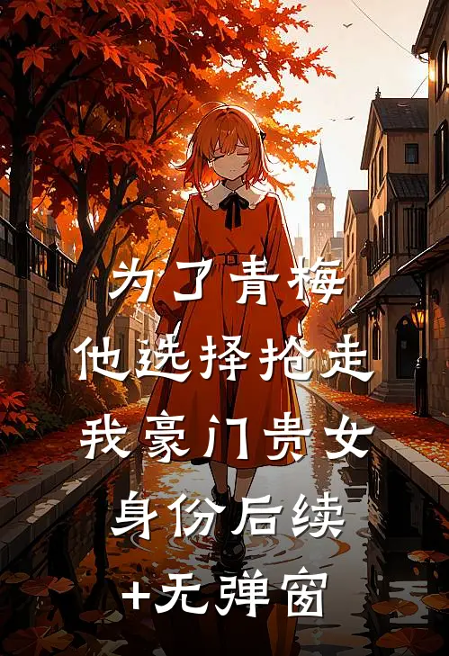 为了青梅，他选择抢走我豪门贵女身份后续+无弹窗