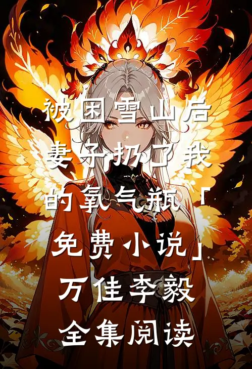 被困雪山后，妻子扔了我的氧气瓶「免费小说」万佳李毅全集阅读