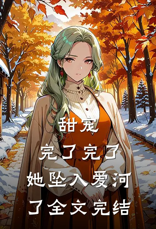 甜宠：完了完了，她坠入爱河了全文完结