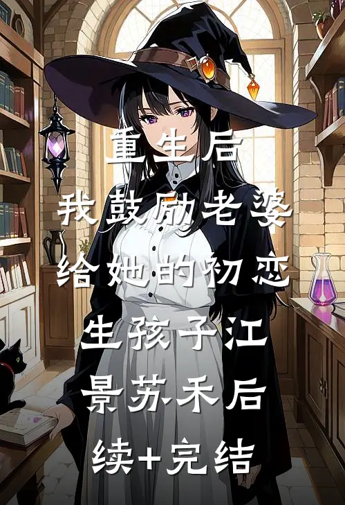 重生后，我鼓励老婆给她的初恋生孩子江景苏禾后续+完结