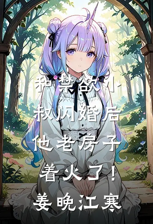 和禁欲小叔闪婚后，他老房子着火了！姜晚江寒