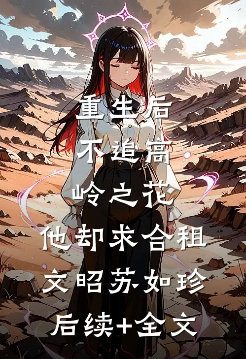 重生后，不追高岭之花，他却求合租文昭苏如珍后续+全文