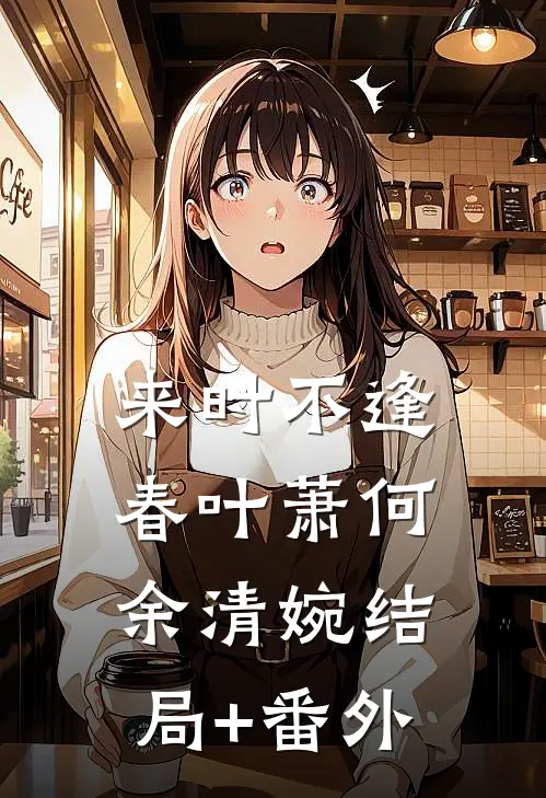 来时不逢春叶萧何余清婉结局+番外