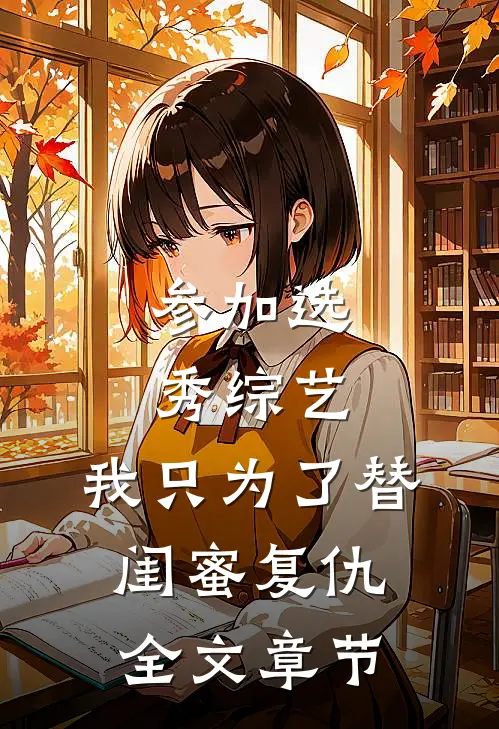 参加选秀综艺，我只为了替闺蜜复仇全文章节