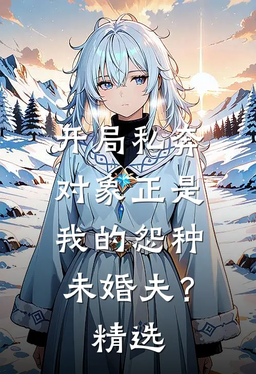 开局私奔，对象正是我的怨种未婚夫？精选