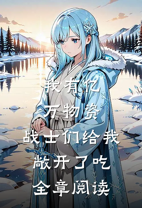 我有亿万物资，战士们给我敞开了吃全章阅读