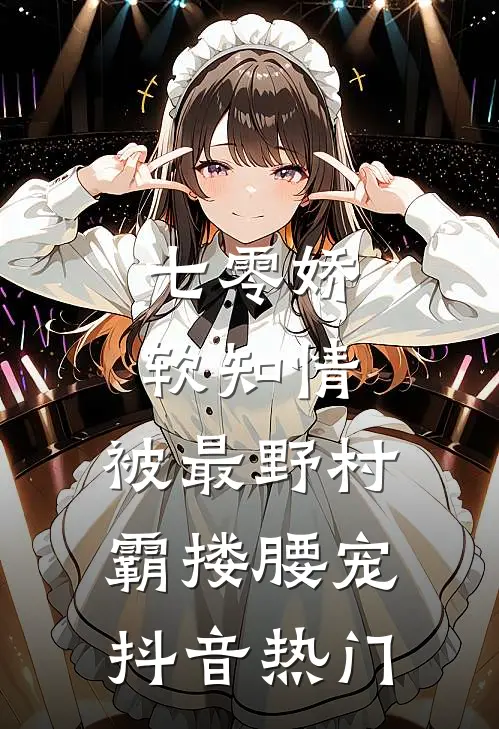 七零娇软知情，被最野村霸搂腰宠抖音热门